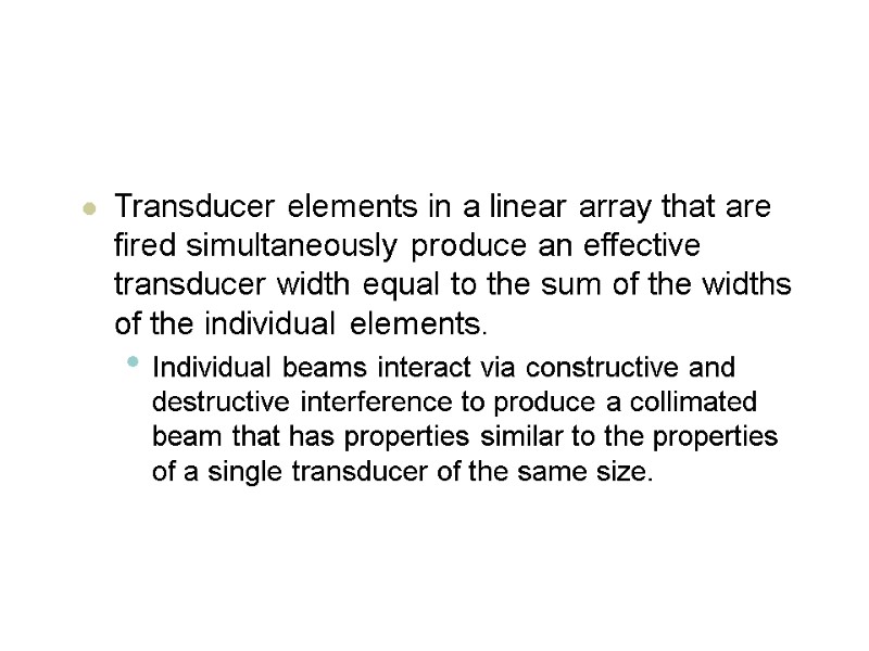 Transducer elements in a linear array that are fired simultaneously produce an effective transducer